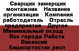 Сварщик-замерщик-монтажник › Название организации ­ Компания-работодатель › Отрасль предприятия ­ Другое › Минимальный оклад ­ 1 - Все города Работа » Вакансии   . Башкортостан респ.,Баймакский р-н